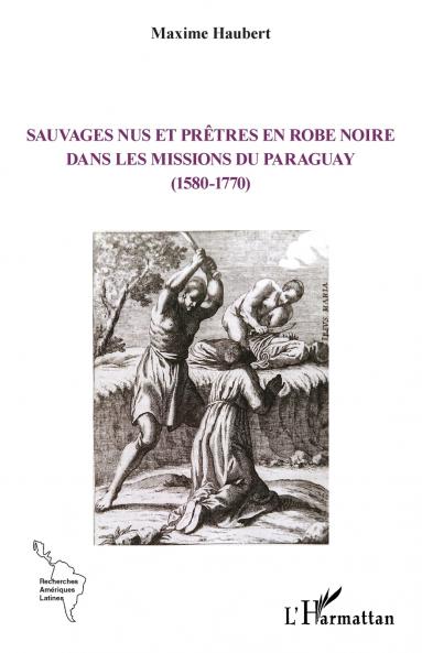 Sauvages nus et prêtres en robe noire dans les missions du Paraguay (1580-1770)