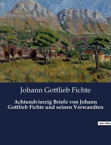 Achtundvierzig Briefe von Johann Gottlieb Fichte und seinen Verwandten