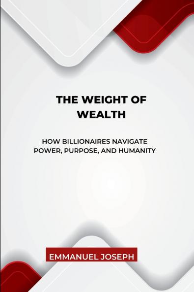 The Weight of Wealth How Billionaires Navigate Power Purpose and Humanity