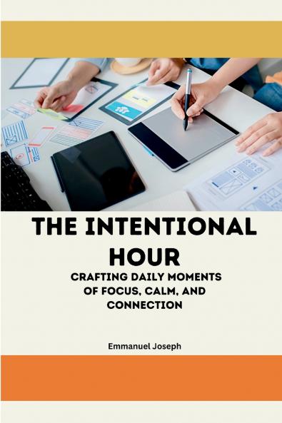 The Intentional Hour Crafting Daily Moments of Focus Calm and Connection