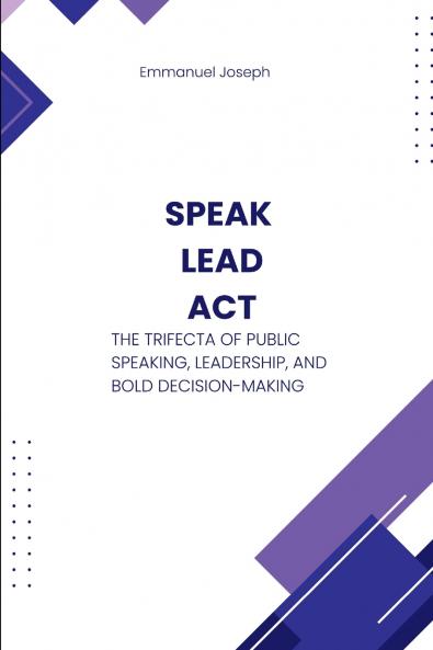 Speak Lead Act The Trifecta of Public Speaking Leadership and Bold Decision-Making