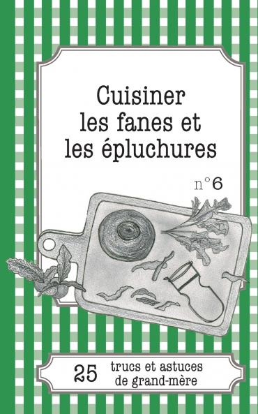 Cuisiner les fanes et épluchures: 25 trucs et astuces de grand-mère (French Edition)