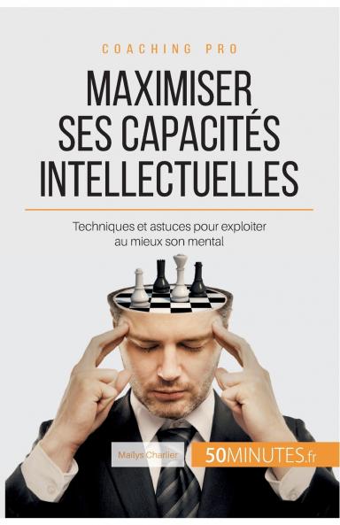 Maximiser ses capacités intellectuelles: Techniques et astuces pour exploiter au mieux son mental (Coaching pro t. 45) (French Edition)