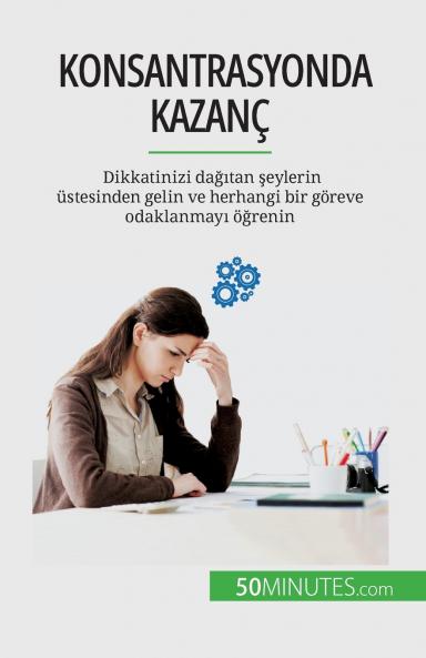 Konsantrasyonda kazanç: Dikkatinizi dağıtan şeylerin üstesinden gelin ve herhangi bir göreve odaklanmayı öğrenin (Turkish Edition)
