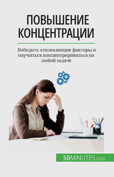Повышение концентрации: Победить отвлекающие факторы и научиться концентрироваться на любой задаче (Russian Edition)
