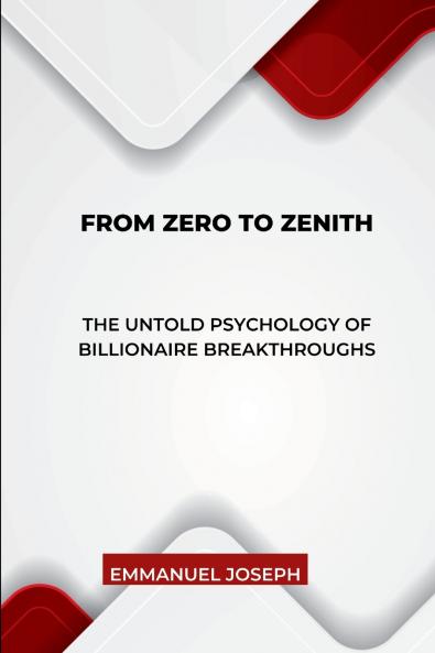 From Zero to Zenith The Untold Psychology of Billionaire Breakthroughs