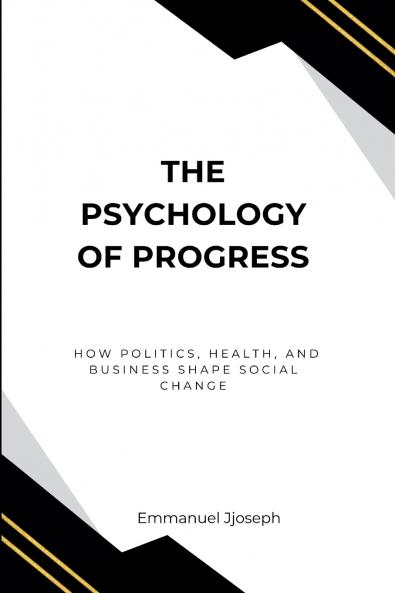 The Psychology of Progress How Politics Health and Business Shape Social Change