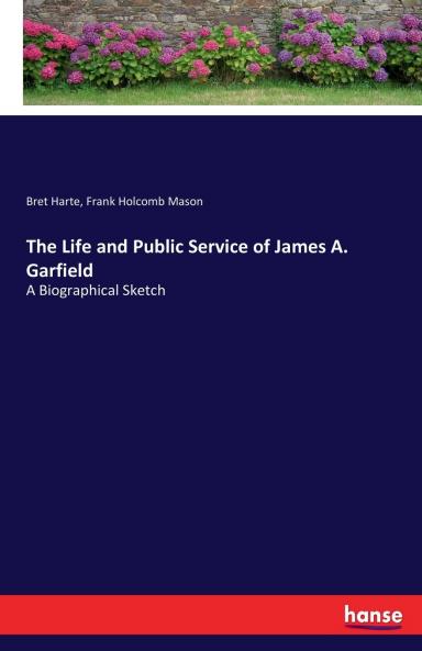 The Life and Public Service of James A. Garfield