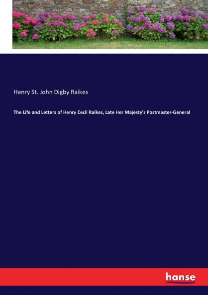 The Life and Letters of Henry Cecil Raikes Late Her Majesty's Postmaster-General