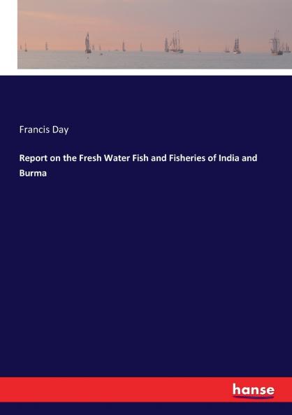 Report on the Fresh Water Fish and Fisheries of India and Burma