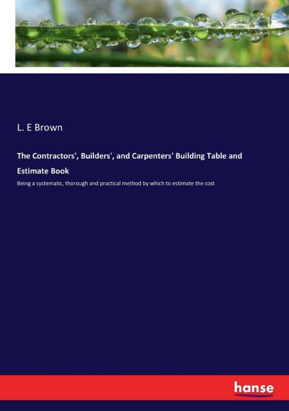 The Contractors' Builders' and Carpenters' Building Table and Estimate Book