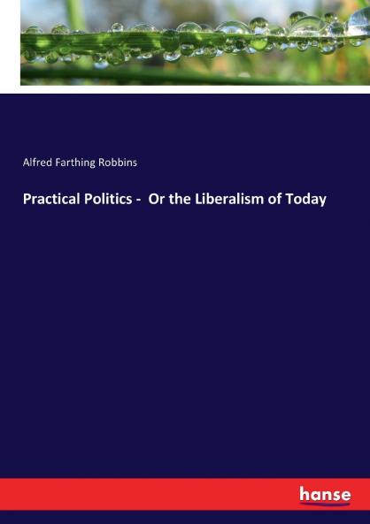 Practical Politics -  Or the Liberalism of Today