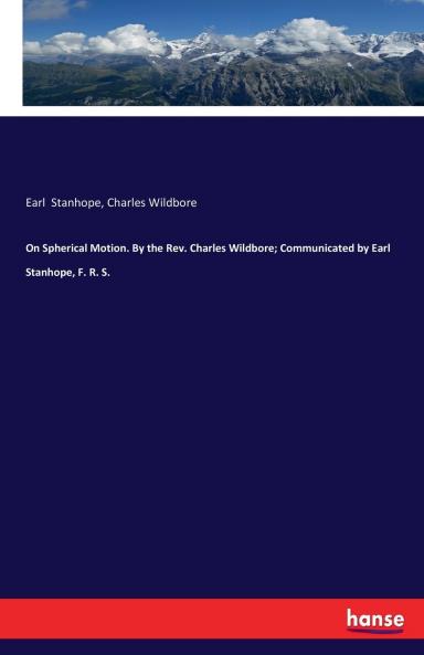On Spherical Motion. By the Rev. Charles Wildbore; Communicated by Earl Stanhope F. R. S.