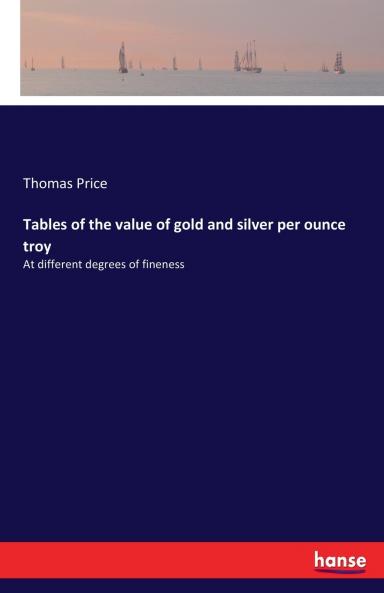 Tables of the value of gold and silver per ounce troy