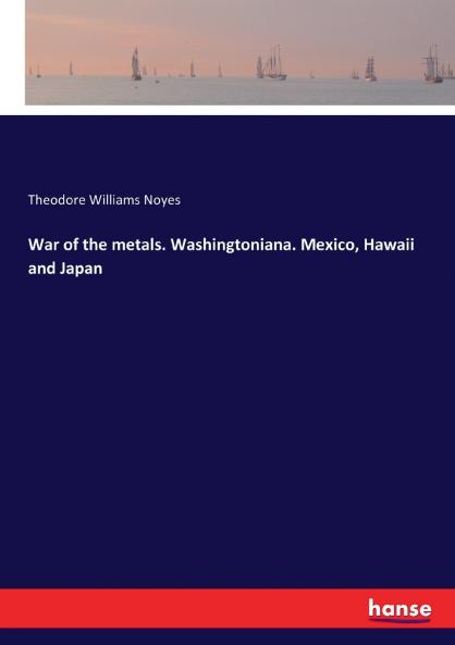 War of the metals. Washingtoniana. Mexico Hawaii and Japan