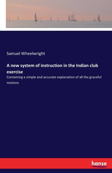 A new system of instruction in the Indian club exercise