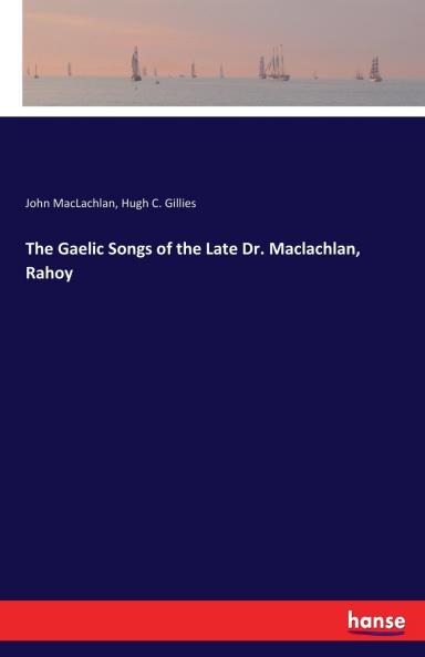 The Gaelic Songs of the Late Dr. Maclachlan Rahoy