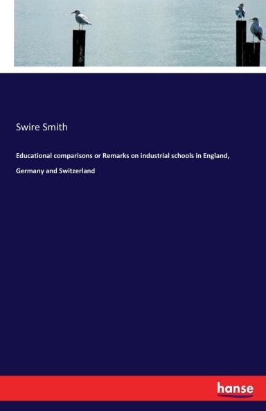 Educational comparisons or Remarks on industrial schools in England Germany and Switzerland
