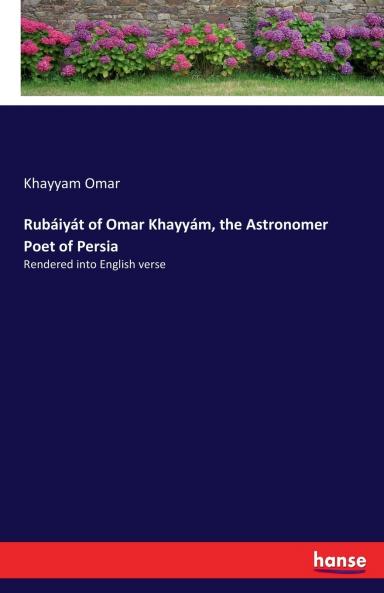 Rubaiyat of Omar Khayyam the Astronomer Poet of Persia