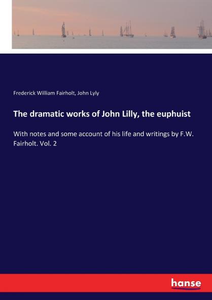 The dramatic works of John Lilly the euphuist