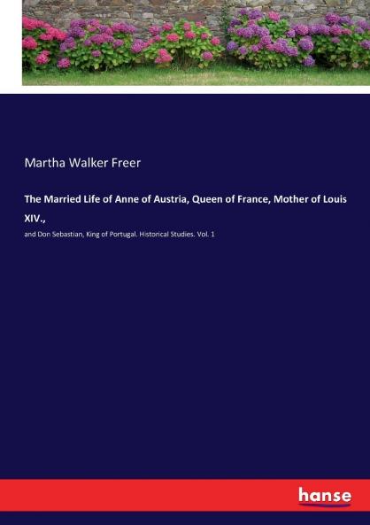 The Married Life of Anne of Austria Queen of France Mother of Louis XIV.