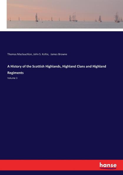 A History of the Scottish Highlands Highland Clans and Highland Regiments