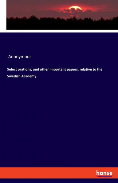 Select orations and other important papers relative to the Swedish Academy