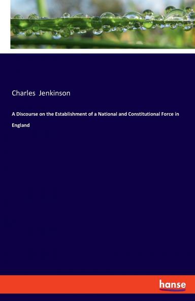 A Discourse on the Establishment of a National and Constitutional Force in England