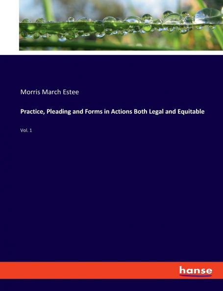 Practice Pleading and Forms in Actions Both Legal and Equitable