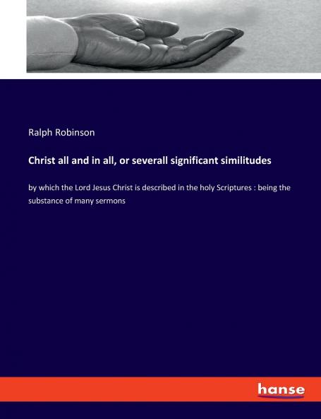 Christ all and in all or severall significant similitudes