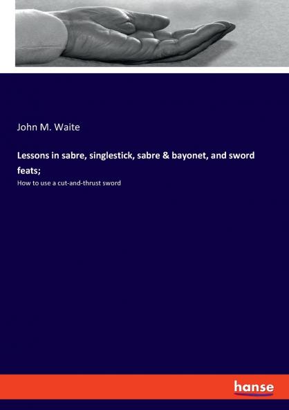 Lessons in sabre singlestick sabre & bayonet and sword feats;