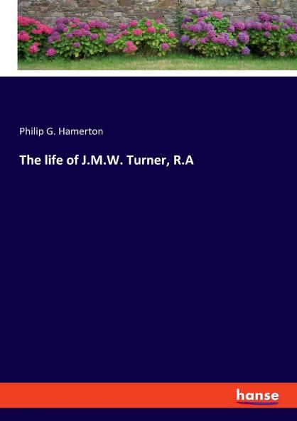 The life of J.M.W. Turner R.A
