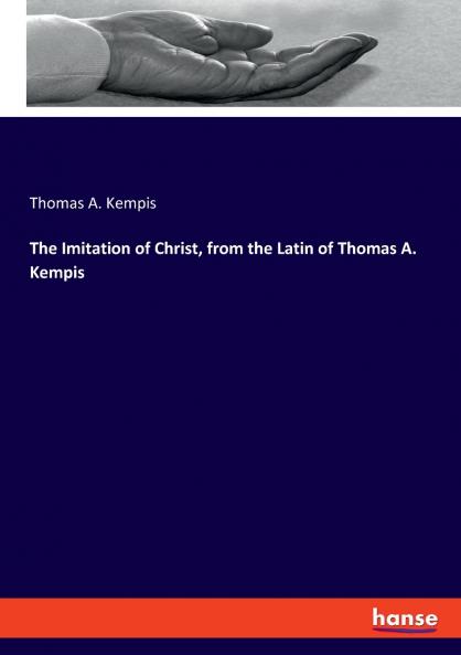 The Imitation of Christ from the Latin of Thomas A. Kempis