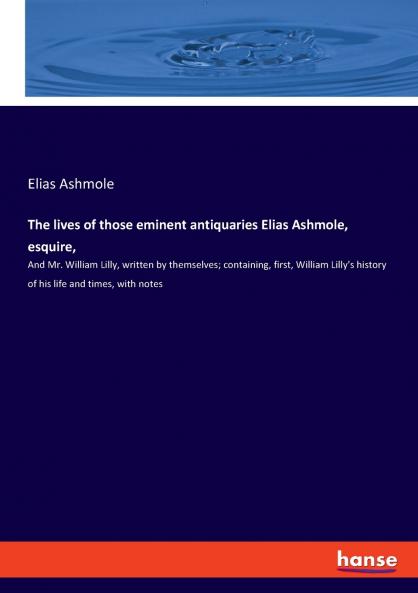 The lives of those eminent antiquaries Elias Ashmole esquire