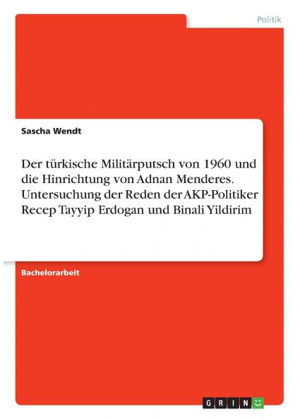 Der türkische Militärputsch von 1960 und die Hinrichtung von Adnan Menderes. Untersuchung der  Reden der AKP-Politiker Recep Tayyip Erdogan und Binali Yildirim