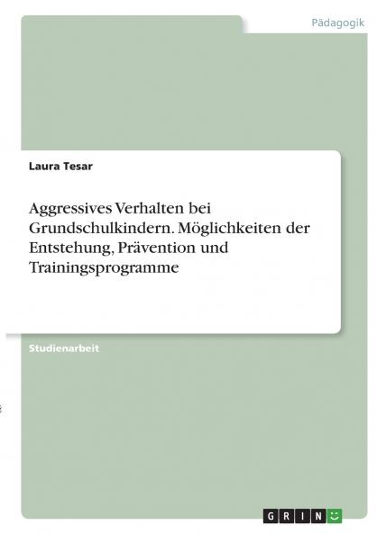 Aggressives Verhalten bei Grundschulkindern. Möglichkeiten der Entstehung Prävention und Trainingsprogramme
