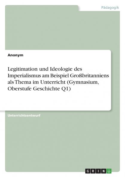 Legitimation und Ideologie des Imperialismus am Beispiel Großbritanniens als Thema im Unterricht (Gymnasium Oberstufe Geschichte Q1)