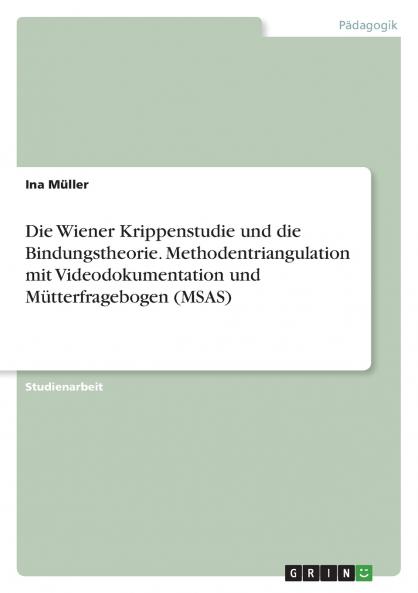 Die Wiener Krippenstudie und die Bindungstheorie. Methodentriangulation mit Videodokumentation und Mütterfragebogen (MSAS)