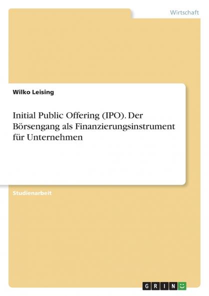Initial Public Offering (IPO). Der Börsengang als Finanzierungsinstrument für Unternehmen