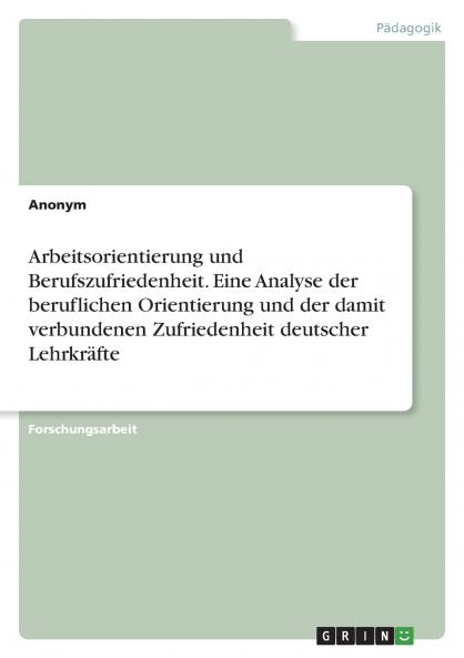 Arbeitsorientierung und Berufszufriedenheit. Eine Analyse der beruflichen Orientierung und der damit verbundenen Zufriedenheit deutscher Lehrkräfte