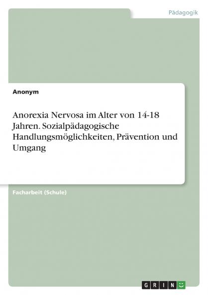 Anorexia Nervosa im Alter von 14-18 Jahren. Sozialpädagogische Handlungsmöglichkeiten Prävention und Umgang