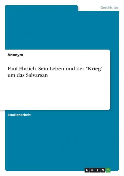 Paul Ehrlich. Sein Leben und der Krieg um das Salvarsan