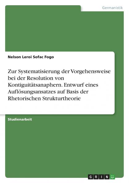 Zur Systematisierung der Vorgehensweise bei der Resolution von Kontiguitätsanaphern. Entwurf eines Auflösungsansatzes auf Basis der Rhetorischen Strukturtheorie