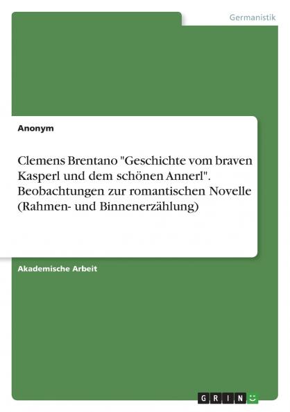 Clemens Brentano Geschichte vom braven Kasperl und dem schönen Annerl. Beobachtungen zur romantischen Novelle (Rahmen- und Binnenerzählung)