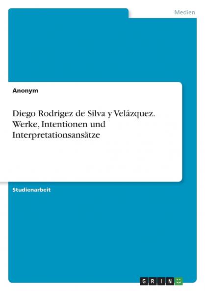 Diego Rodrigez de Silva y Velázquez. Werke Intentionen und Interpretationsansätze