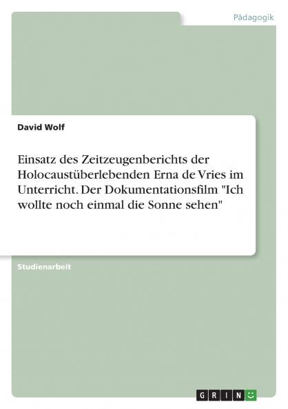 Einsatz des Zeitzeugenberichts der Holocaustüberlebenden Erna de Vries im Unterricht. Der Dokumentationsfilm Ich wollte noch einmal die Sonne sehen