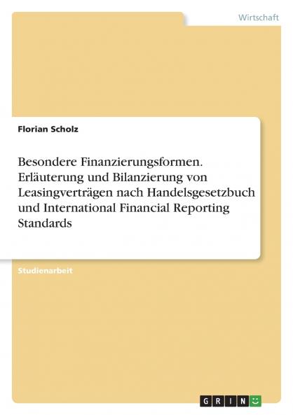 Besondere Finanzierungsformen. Erläuterung und Bilanzierung von Leasingverträgen nach Handelsgesetzbuch und International Financial Reporting Standards