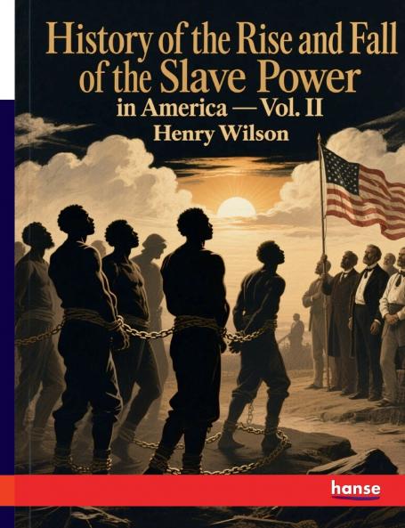 History of the Rise and Fall of the Slave Power in America
