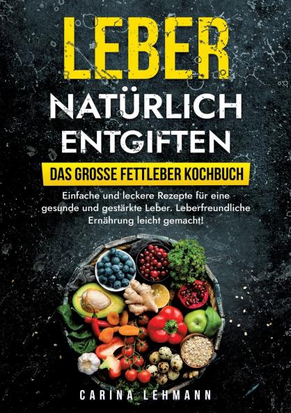 Leber natürlich entgiften - Das große Fettleber Kochbuch