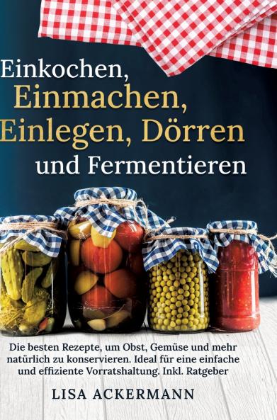 Einkochen Einmachen Einlegen Dörren und Fermentieren